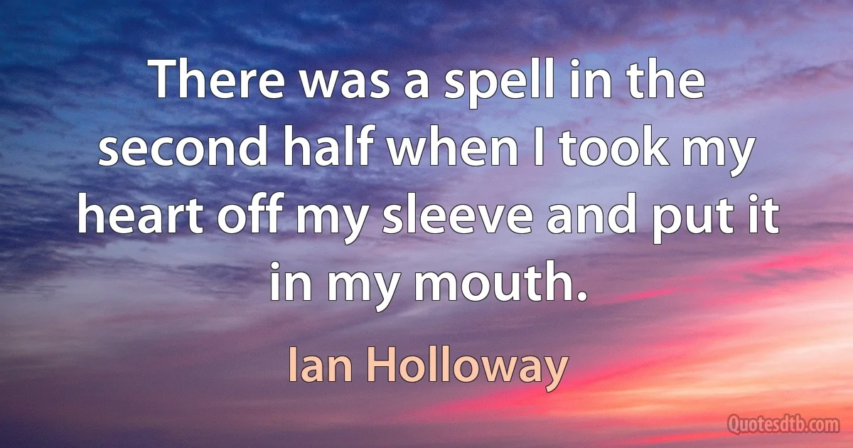 There was a spell in the second half when I took my heart off my sleeve and put it in my mouth. (Ian Holloway)