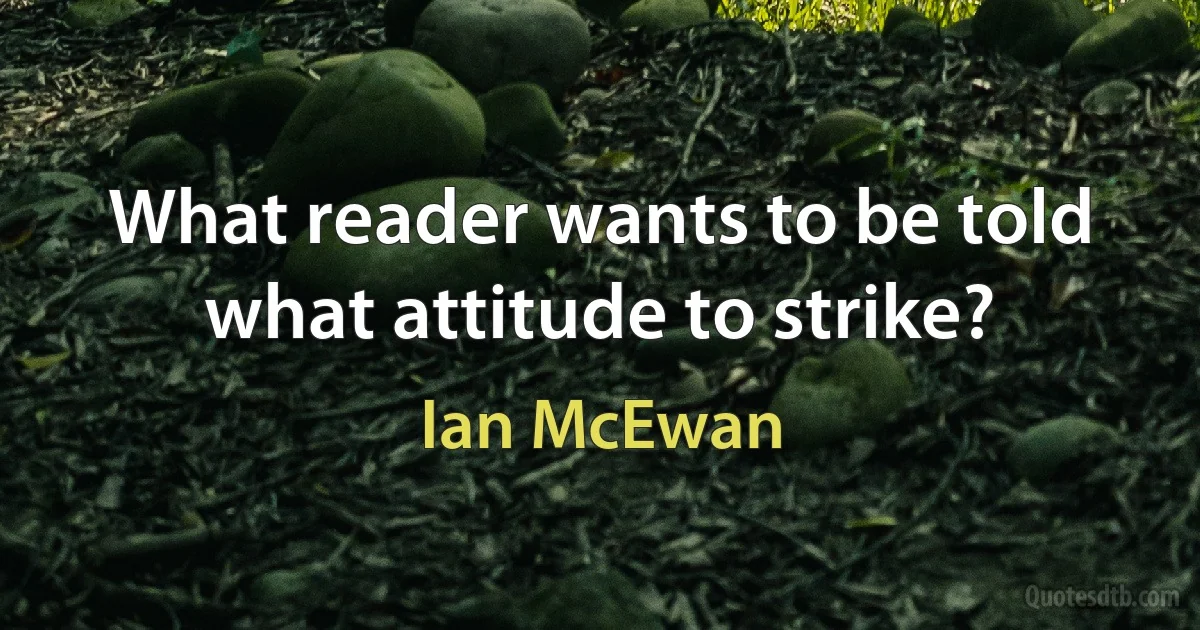 What reader wants to be told what attitude to strike? (Ian McEwan)