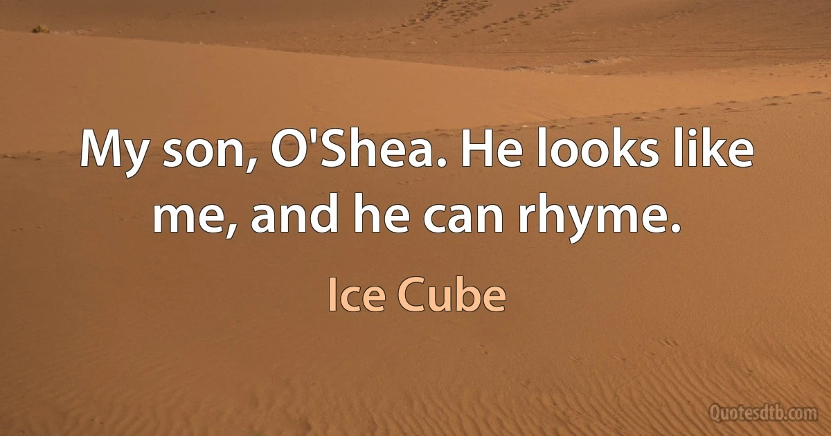 My son, O'Shea. He looks like me, and he can rhyme. (Ice Cube)