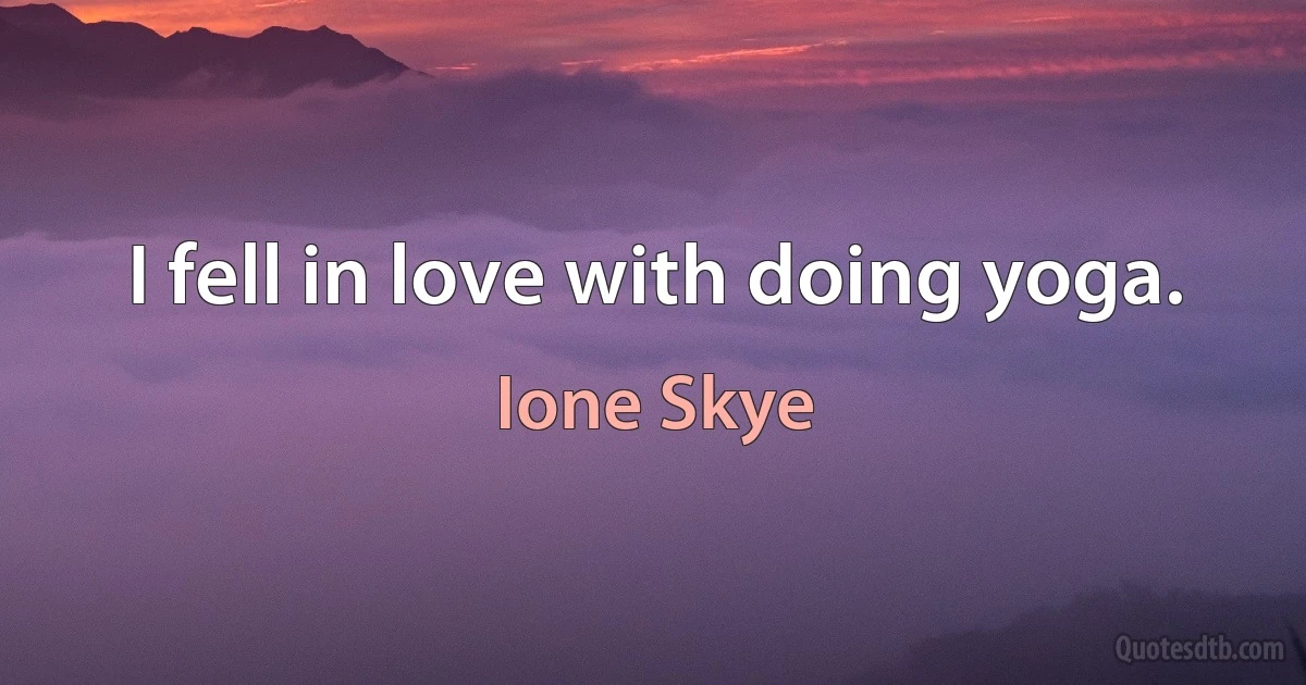 I fell in love with doing yoga. (Ione Skye)