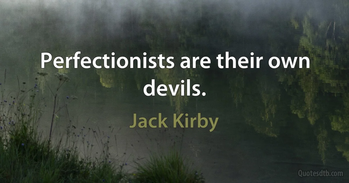 Perfectionists are their own devils. (Jack Kirby)