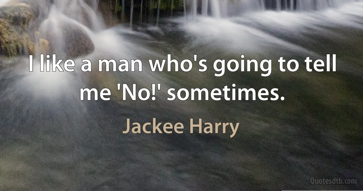 I like a man who's going to tell me 'No!' sometimes. (Jackee Harry)