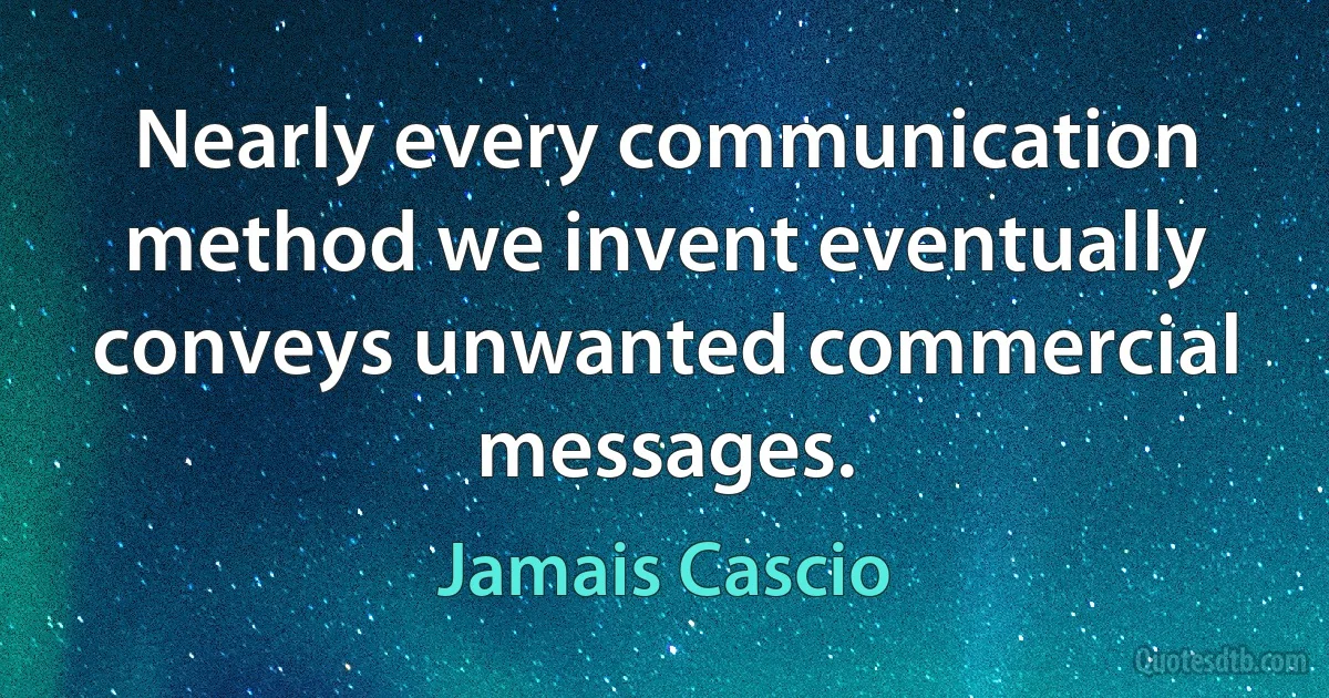 Nearly every communication method we invent eventually conveys unwanted commercial messages. (Jamais Cascio)