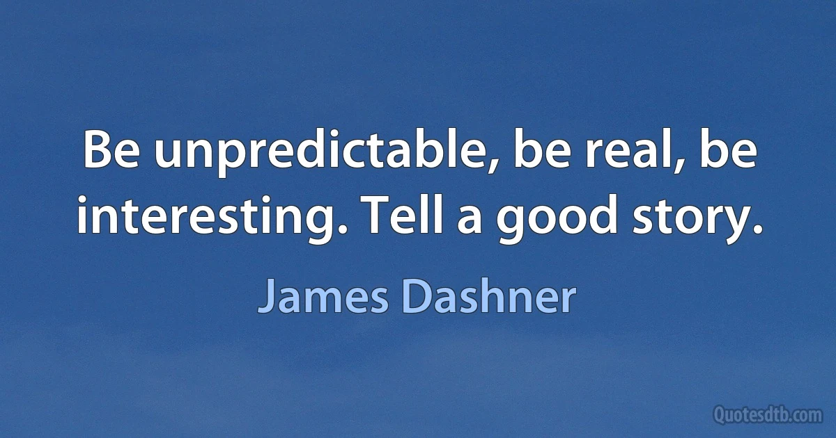 Be unpredictable, be real, be interesting. Tell a good story. (James Dashner)