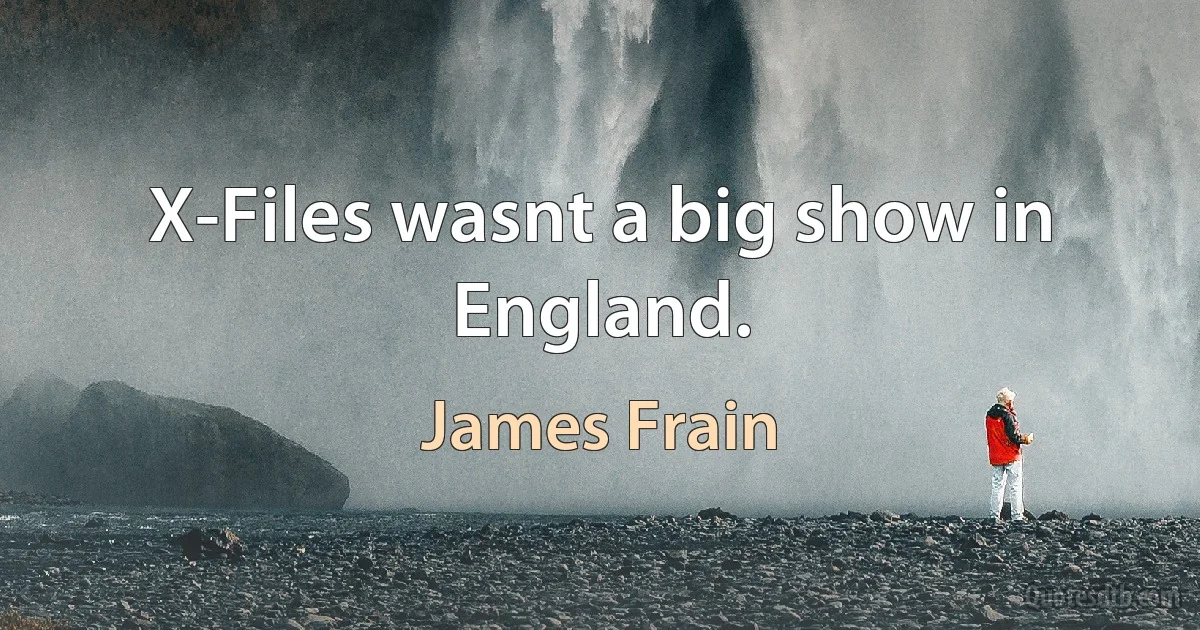 X-Files wasnt a big show in England. (James Frain)