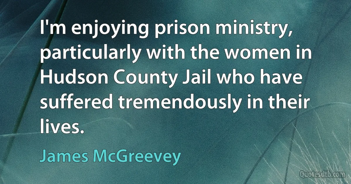 I'm enjoying prison ministry, particularly with the women in Hudson County Jail who have suffered tremendously in their lives. (James McGreevey)