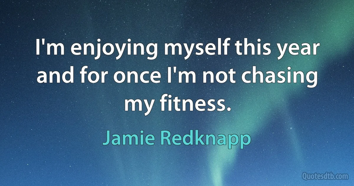 I'm enjoying myself this year and for once I'm not chasing my fitness. (Jamie Redknapp)