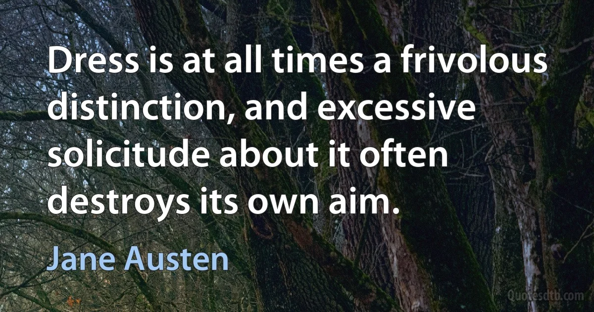 Dress is at all times a frivolous distinction, and excessive solicitude about it often destroys its own aim. (Jane Austen)