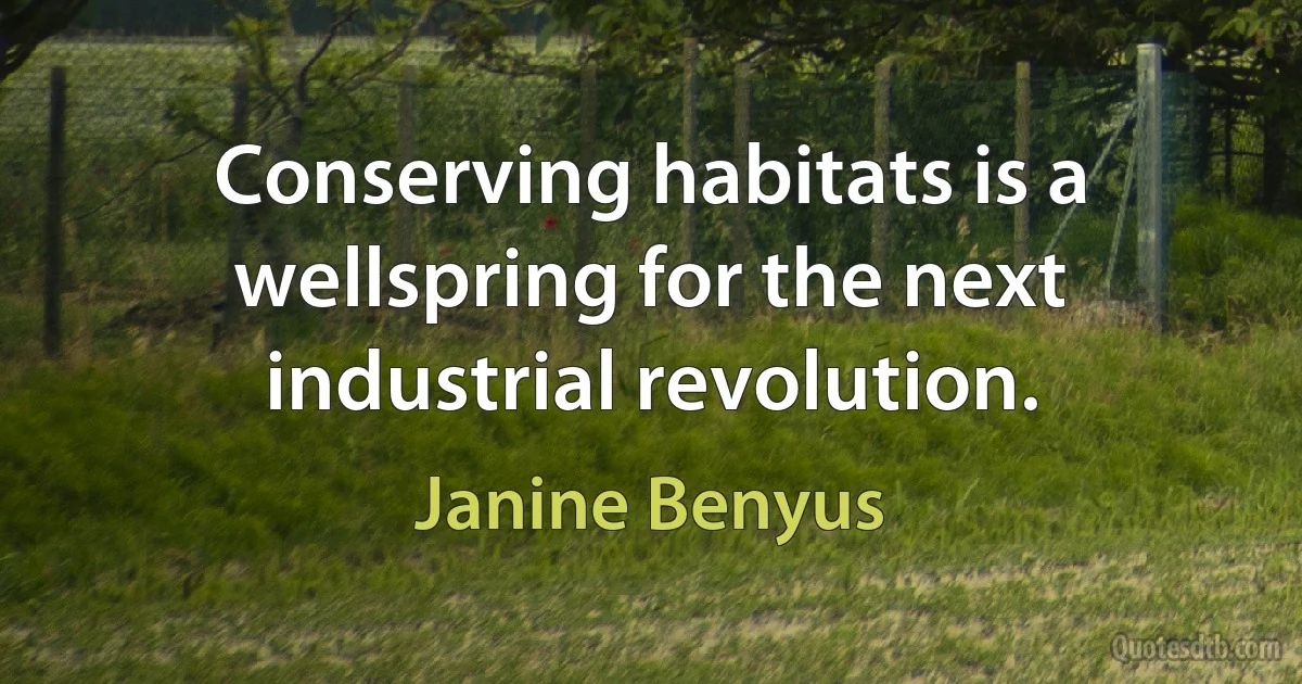 Conserving habitats is a wellspring for the next industrial revolution. (Janine Benyus)