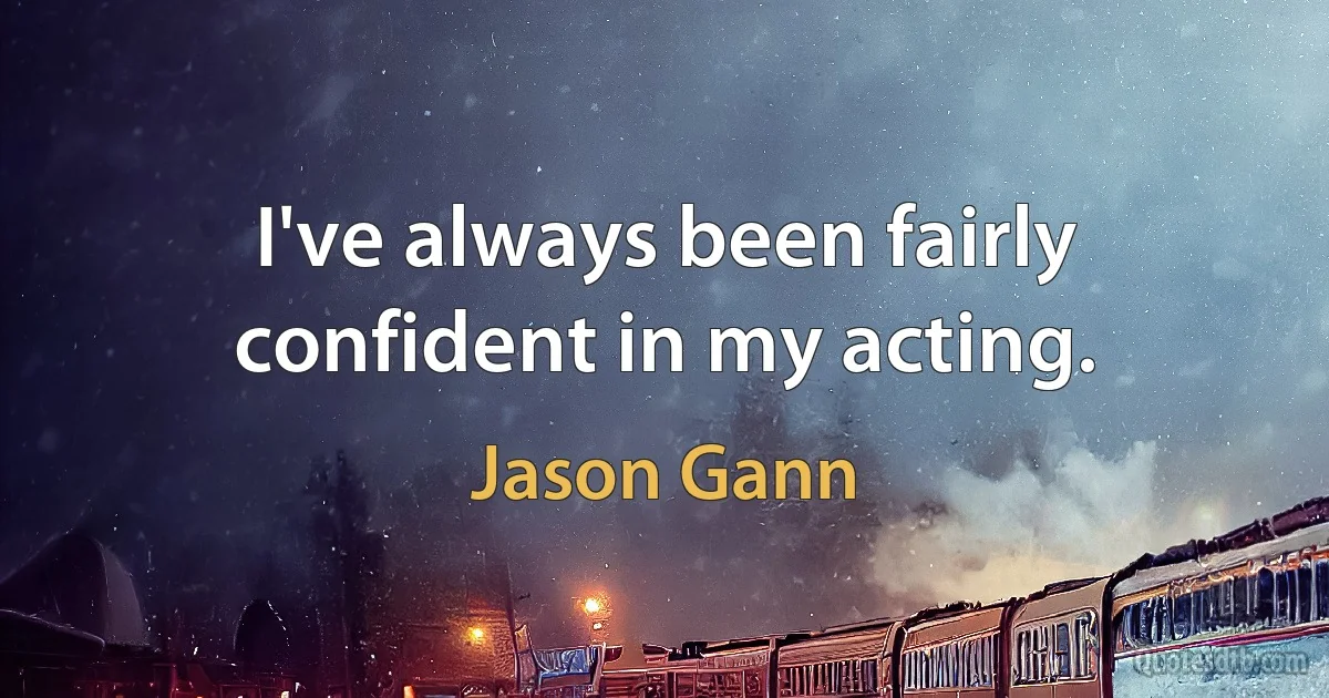 I've always been fairly confident in my acting. (Jason Gann)