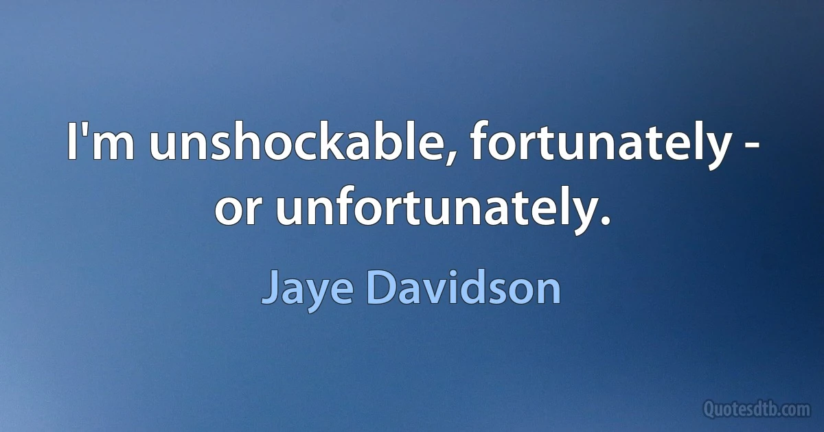 I'm unshockable, fortunately - or unfortunately. (Jaye Davidson)