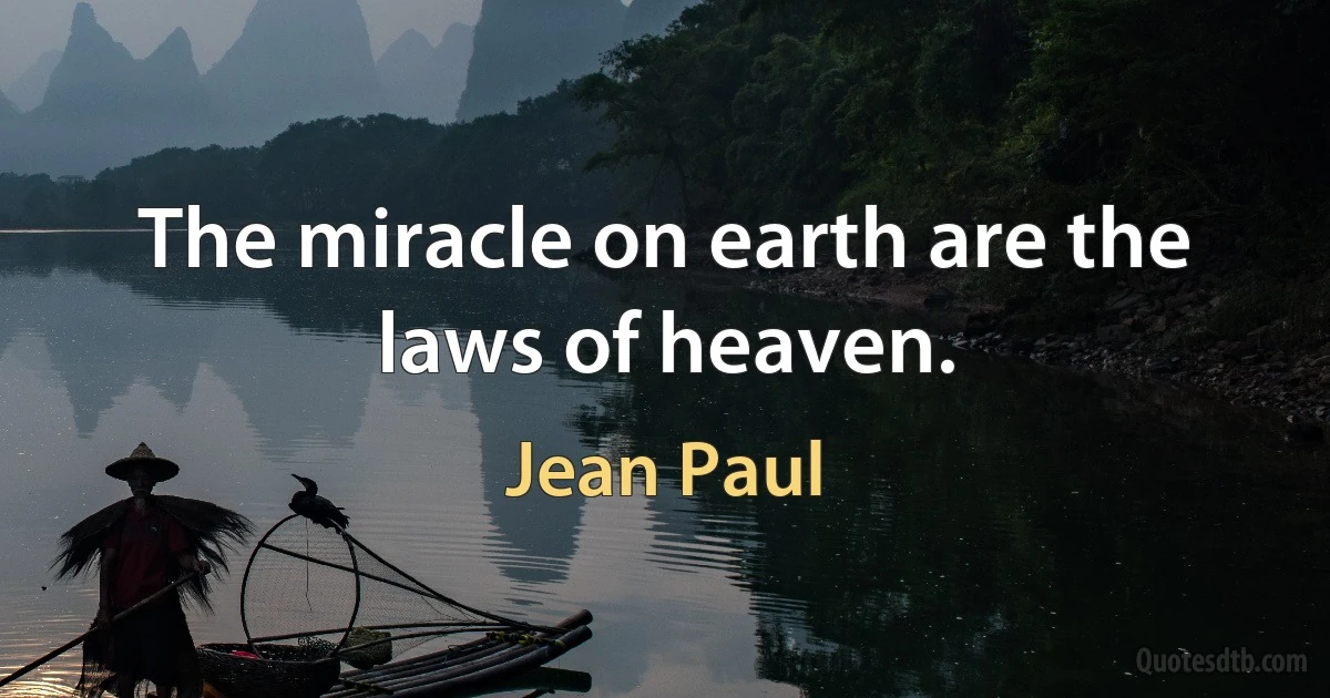 The miracle on earth are the laws of heaven. (Jean Paul)