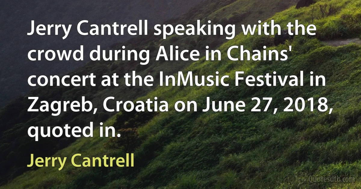 Jerry Cantrell speaking with the crowd during Alice in Chains' concert at the InMusic Festival in Zagreb, Croatia on June 27, 2018, quoted in. (Jerry Cantrell)