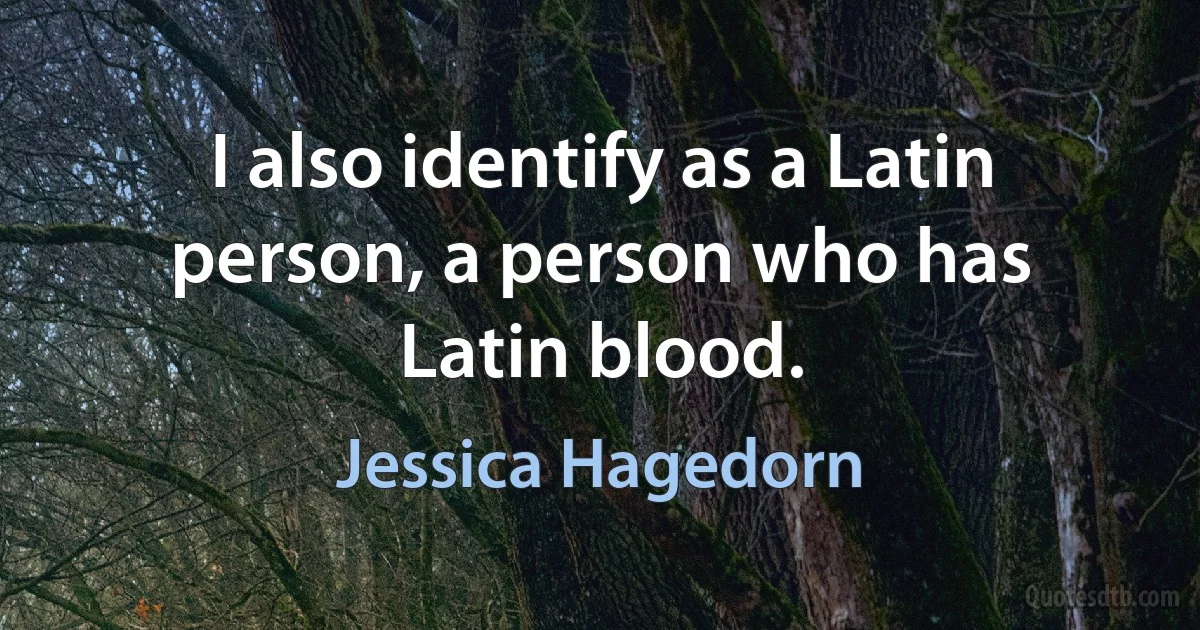 I also identify as a Latin person, a person who has Latin blood. (Jessica Hagedorn)