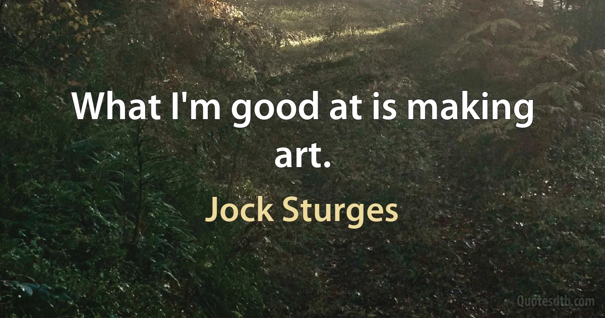 What I'm good at is making art. (Jock Sturges)