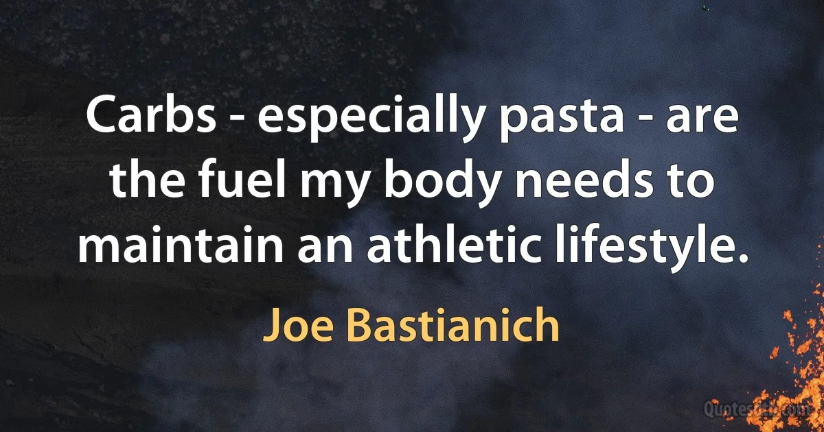 Carbs - especially pasta - are the fuel my body needs to maintain an athletic lifestyle. (Joe Bastianich)