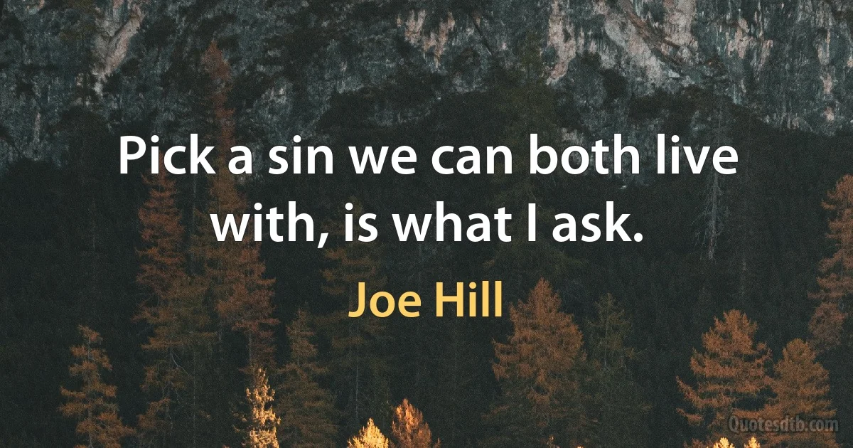 Pick a sin we can both live with, is what I ask. (Joe Hill)