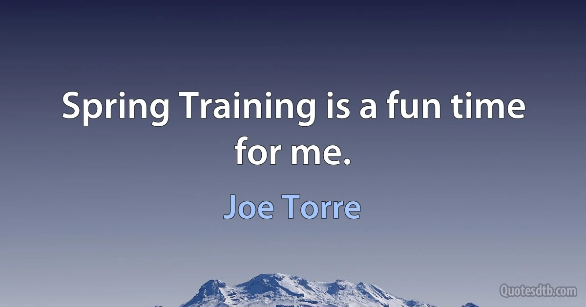 Spring Training is a fun time for me. (Joe Torre)