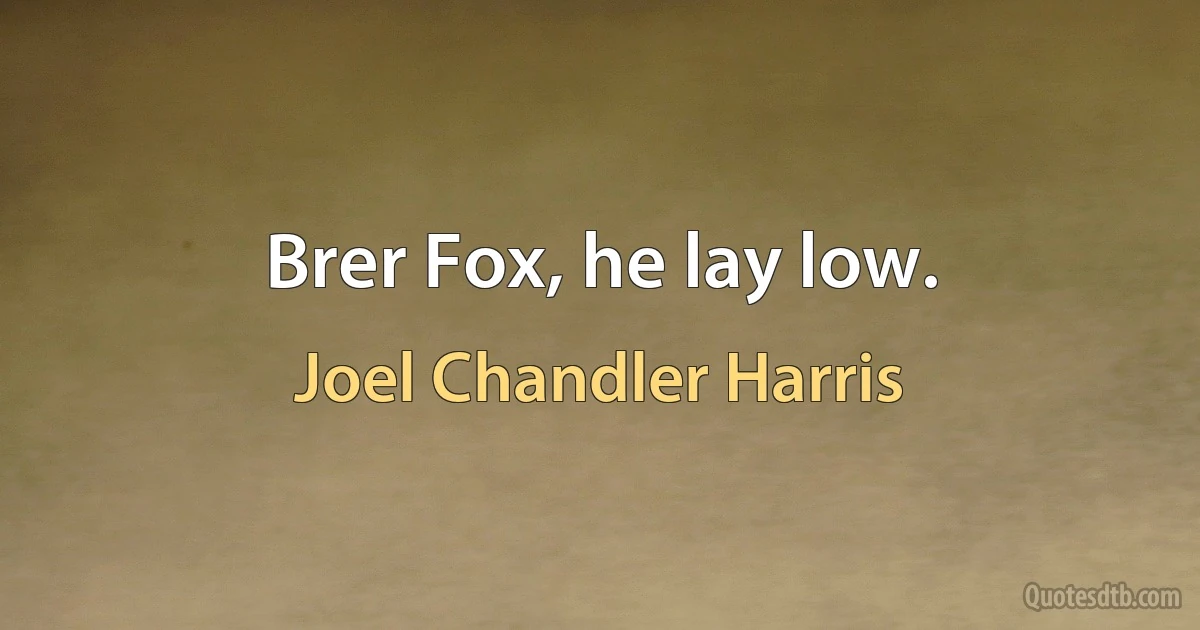 Brer Fox, he lay low. (Joel Chandler Harris)