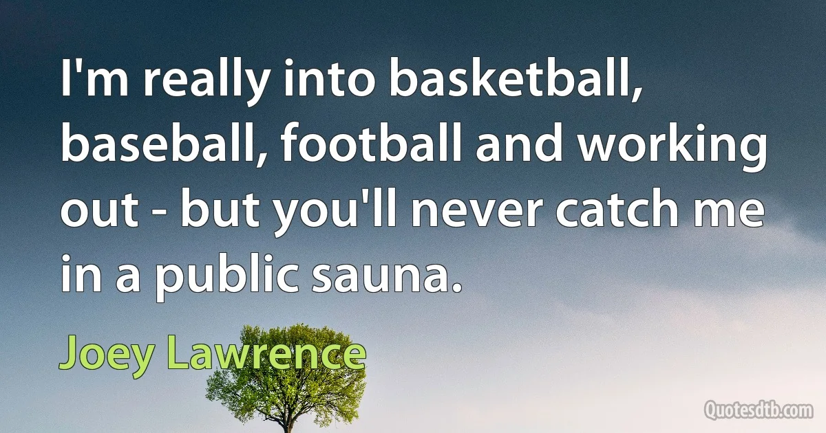 I'm really into basketball, baseball, football and working out - but you'll never catch me in a public sauna. (Joey Lawrence)