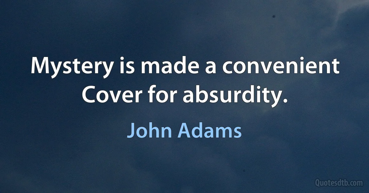 Mystery is made a convenient Cover for absurdity. (John Adams)