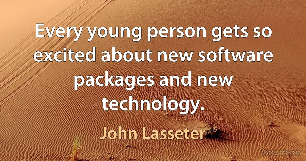 Every young person gets so excited about new software packages and new technology. (John Lasseter)