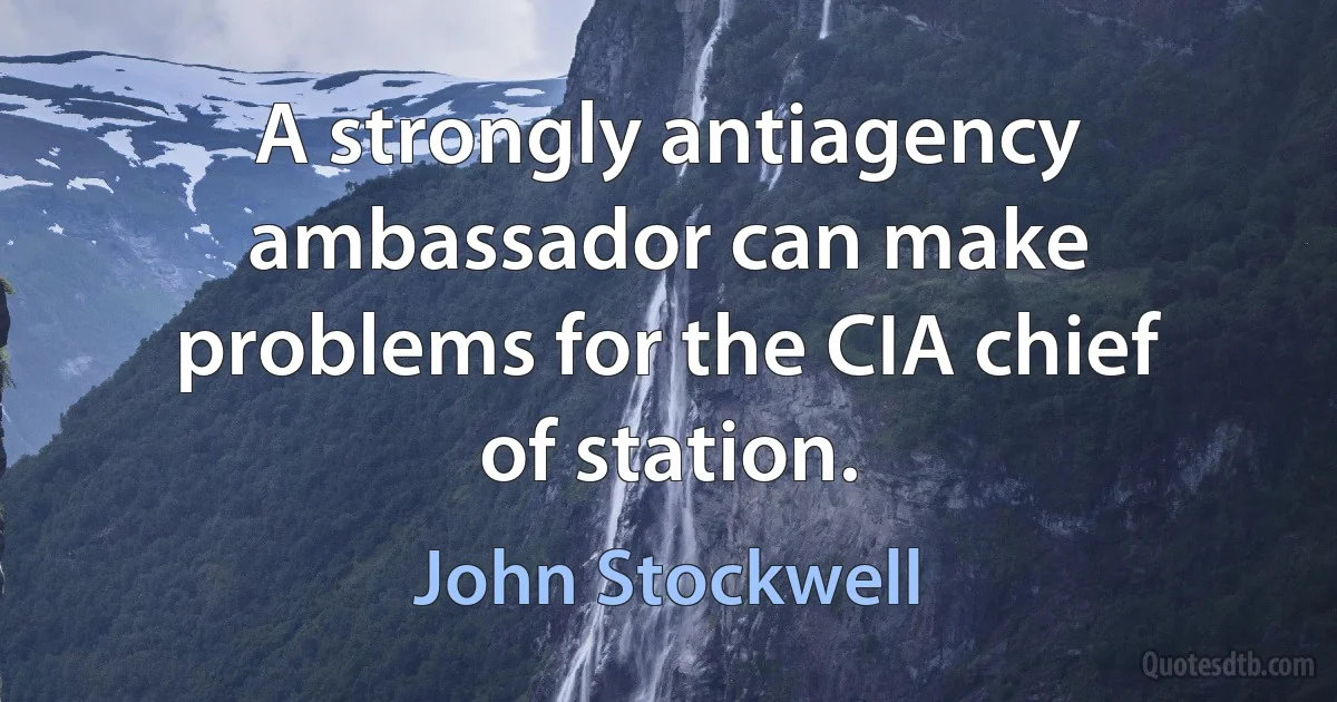 A strongly antiagency ambassador can make problems for the CIA chief of station. (John Stockwell)