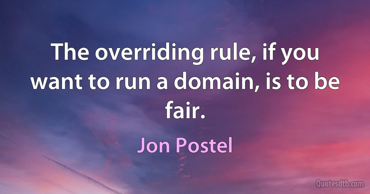 The overriding rule, if you want to run a domain, is to be fair. (Jon Postel)