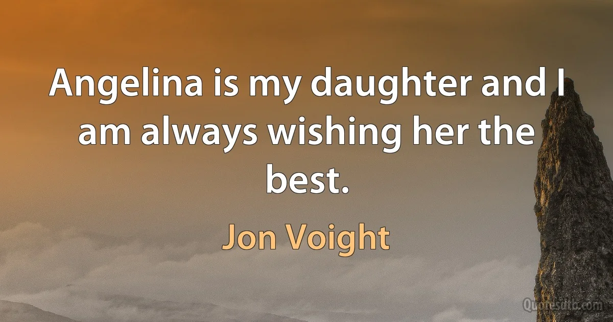 Angelina is my daughter and I am always wishing her the best. (Jon Voight)