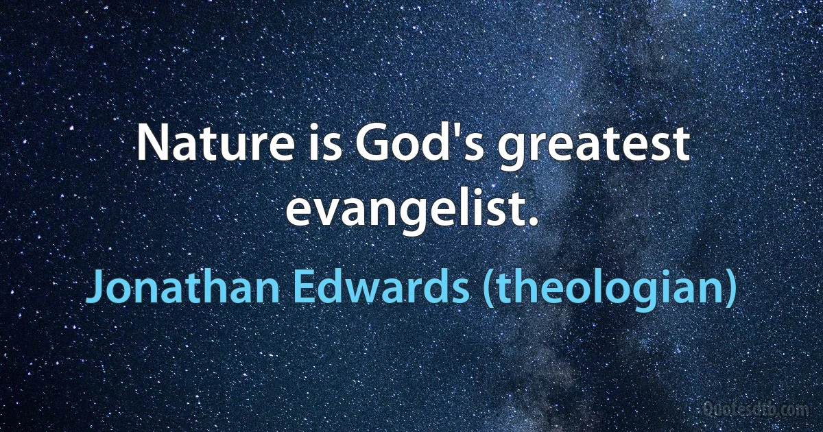 Nature is God's greatest evangelist. (Jonathan Edwards (theologian))