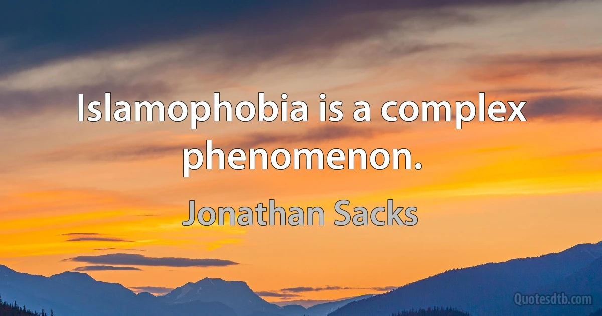 Islamophobia is a complex phenomenon. (Jonathan Sacks)