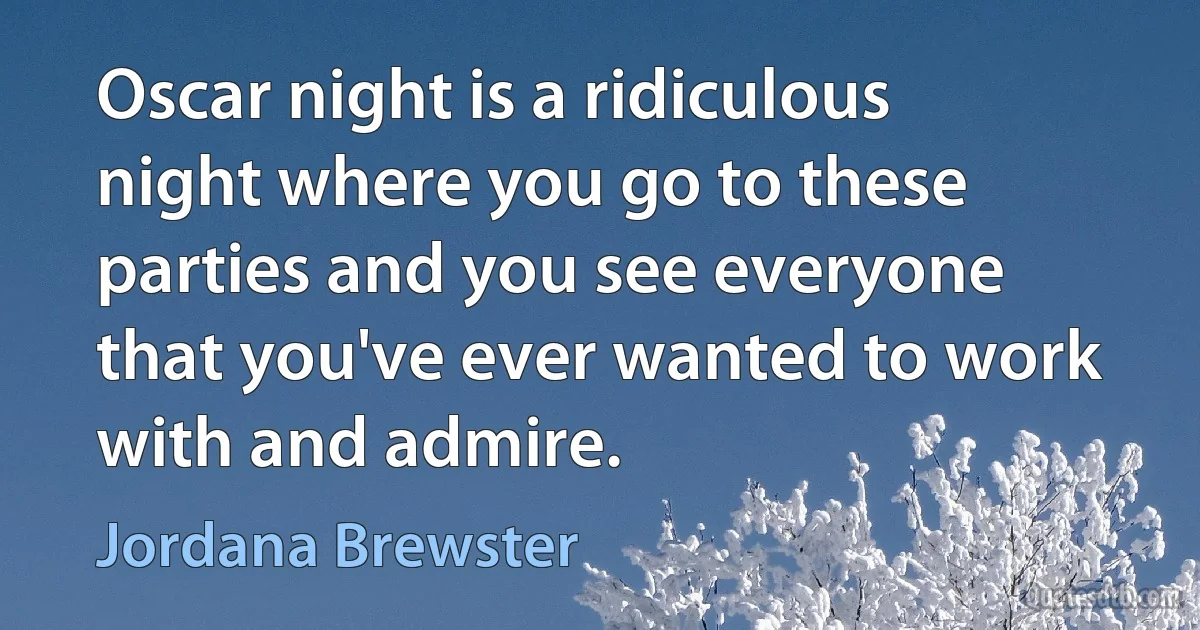 Oscar night is a ridiculous night where you go to these parties and you see everyone that you've ever wanted to work with and admire. (Jordana Brewster)