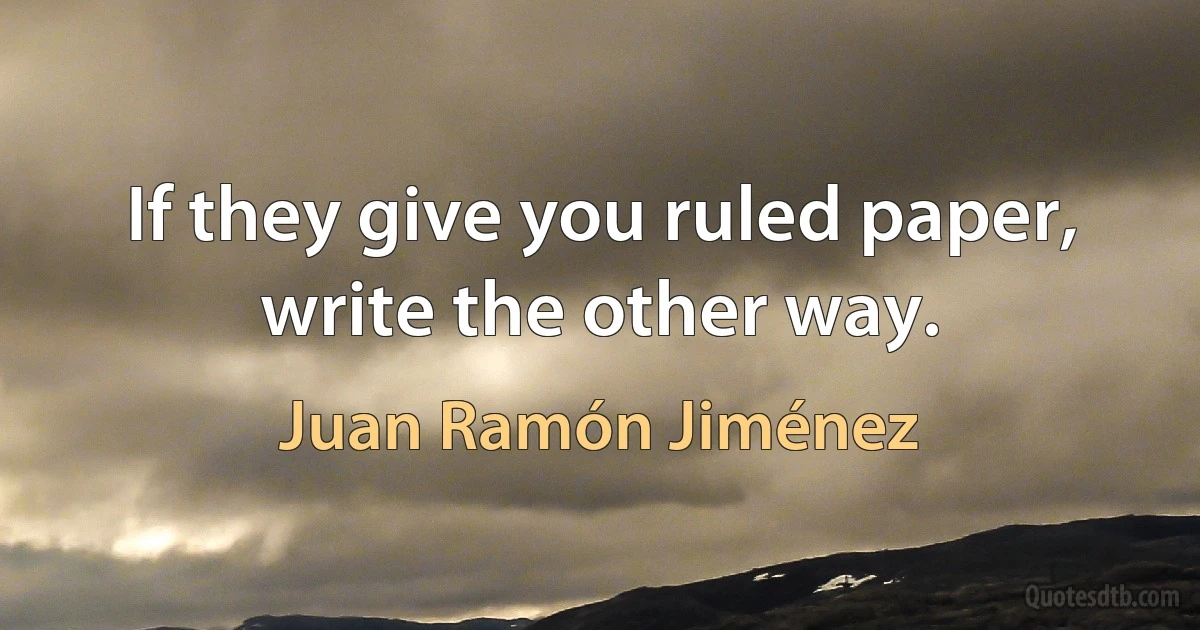 If they give you ruled paper, write the other way. (Juan Ramón Jiménez)