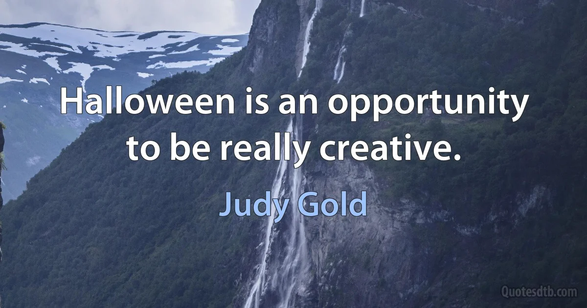 Halloween is an opportunity to be really creative. (Judy Gold)