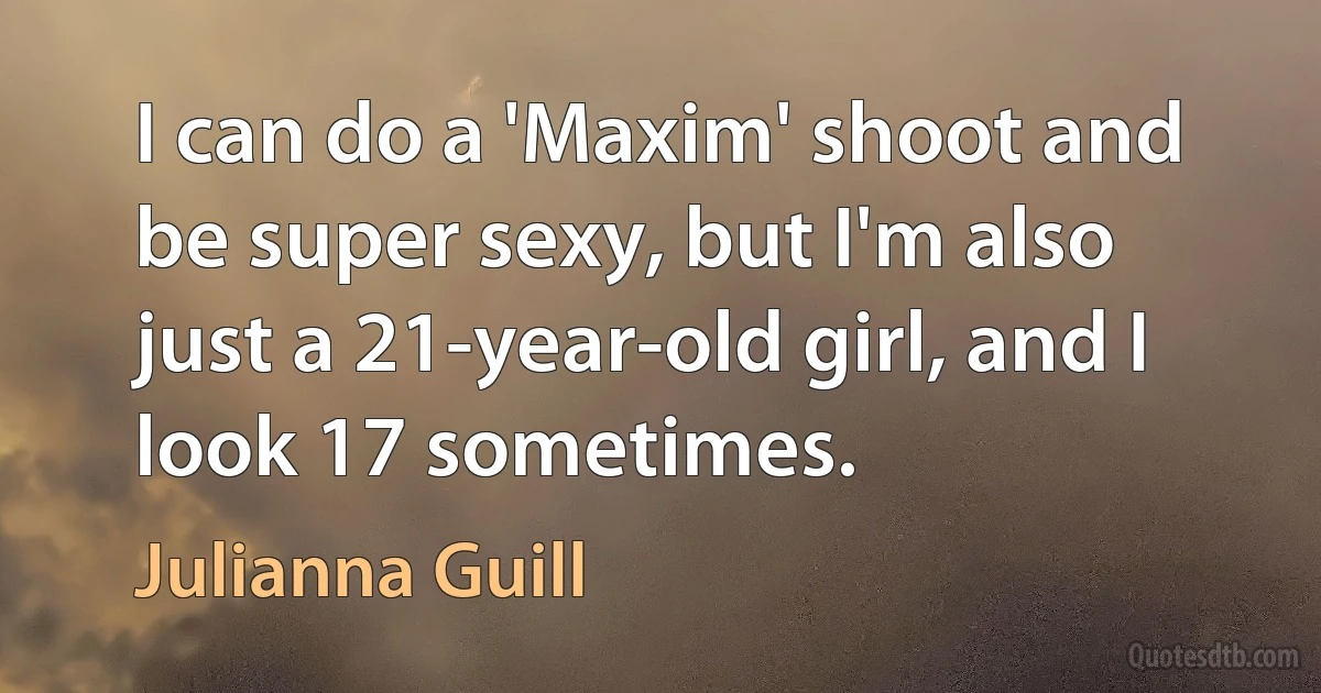 I can do a 'Maxim' shoot and be super sexy, but I'm also just a 21-year-old girl, and I look 17 sometimes. (Julianna Guill)