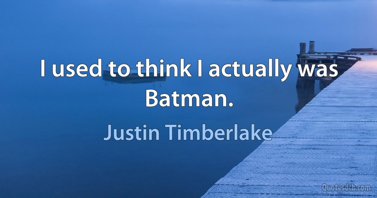 I used to think I actually was Batman. (Justin Timberlake)