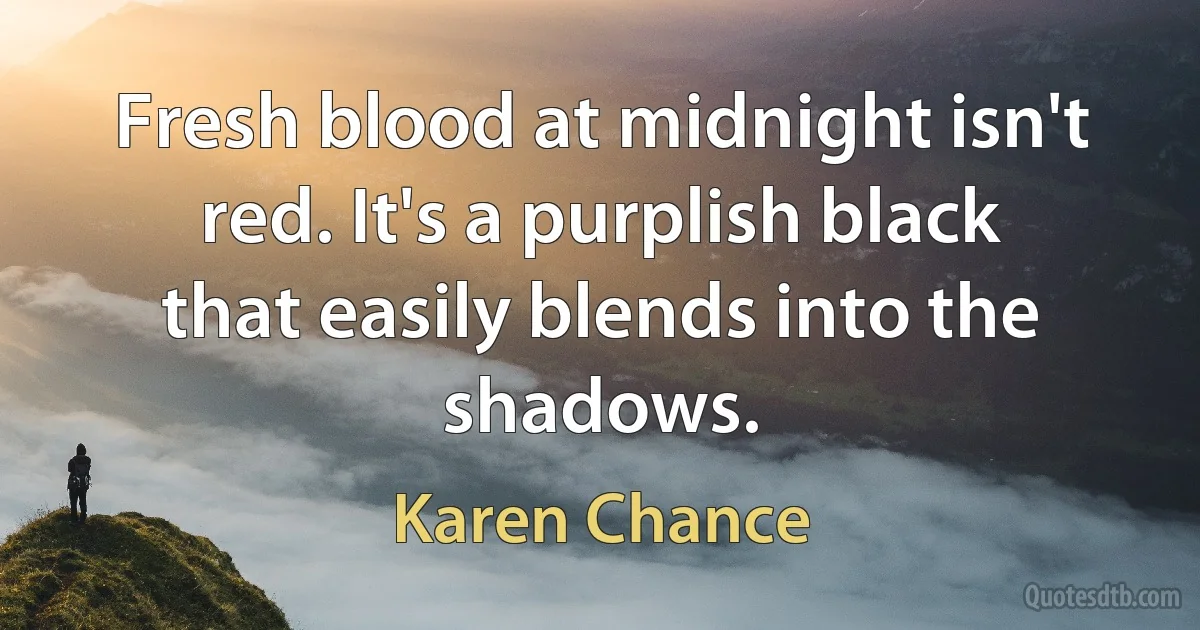 Fresh blood at midnight isn't red. It's a purplish black that easily blends into the shadows. (Karen Chance)