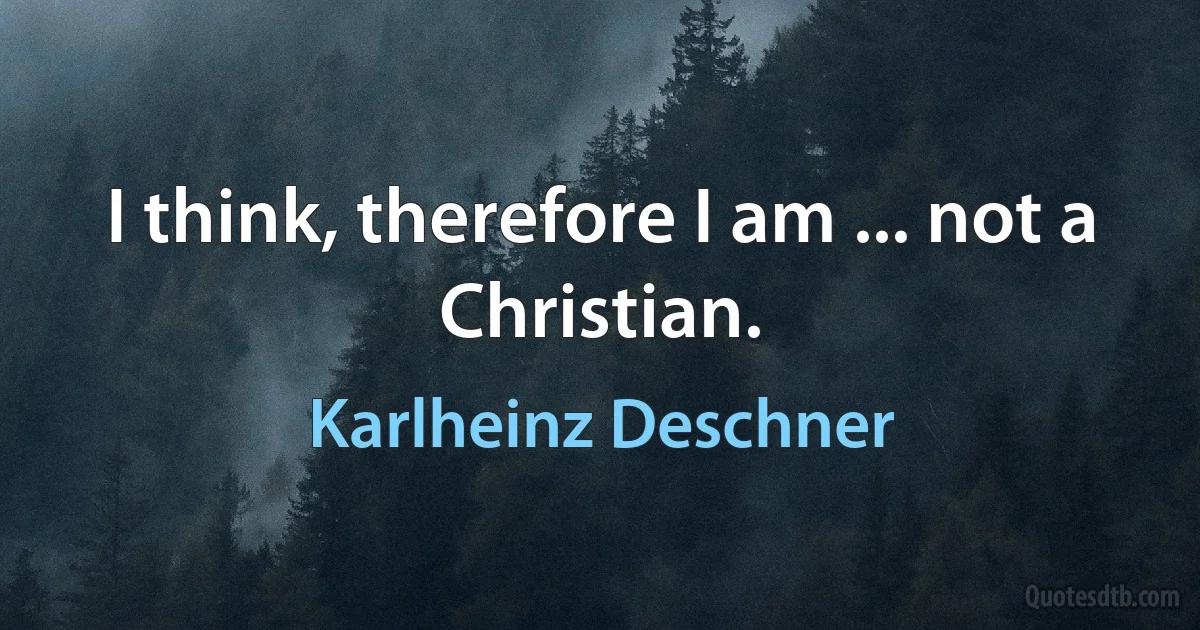 I think, therefore I am ... not a Christian. (Karlheinz Deschner)