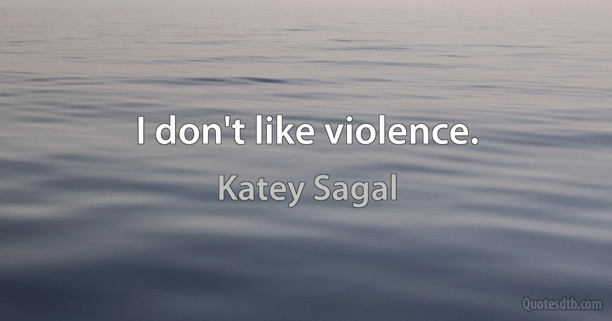 I don't like violence. (Katey Sagal)