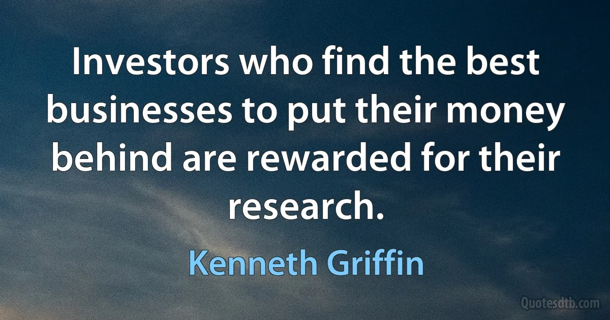 Investors who find the best businesses to put their money behind are rewarded for their research. (Kenneth Griffin)