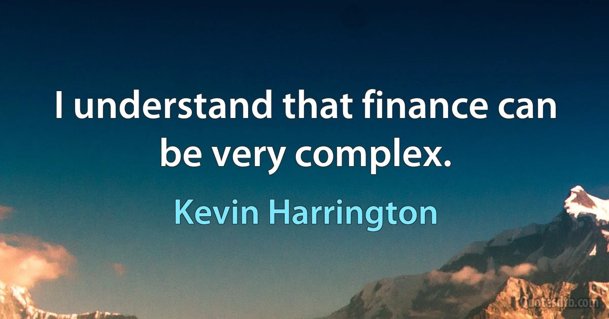 I understand that finance can be very complex. (Kevin Harrington)