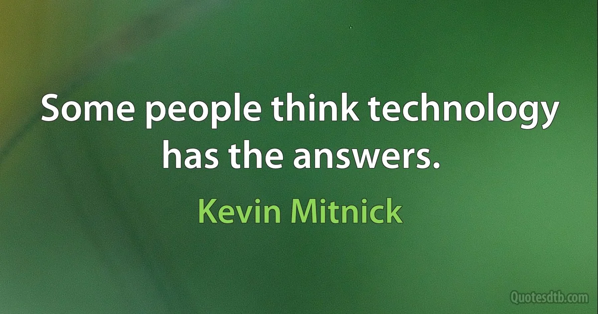 Some people think technology has the answers. (Kevin Mitnick)