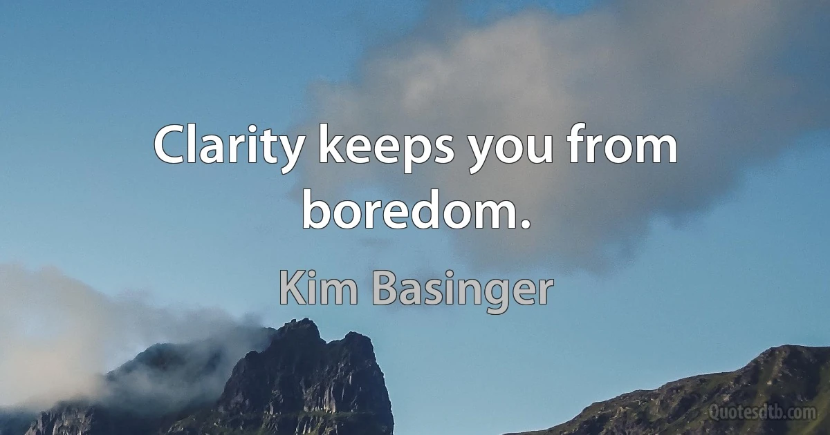 Clarity keeps you from boredom. (Kim Basinger)