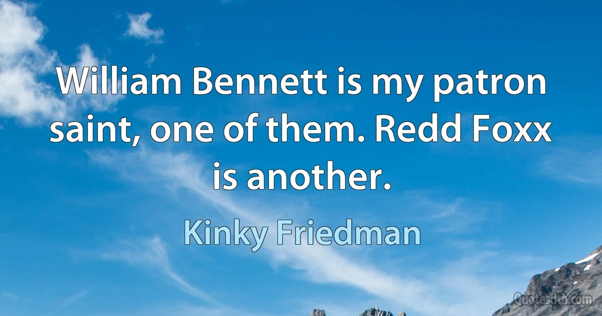 William Bennett is my patron saint, one of them. Redd Foxx is another. (Kinky Friedman)