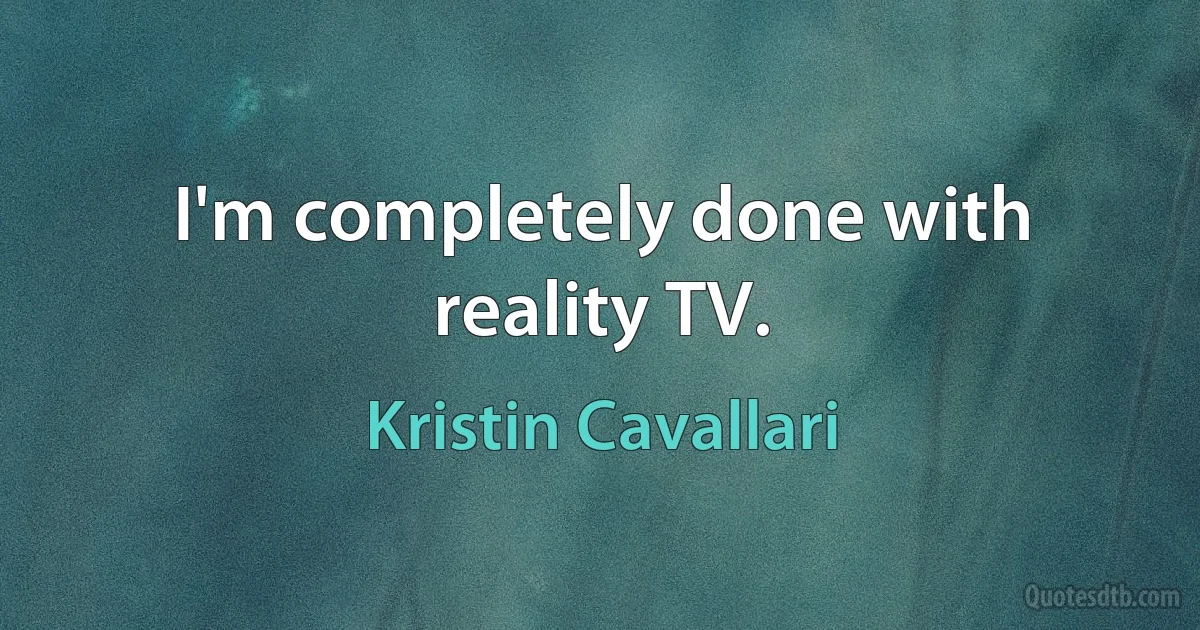 I'm completely done with reality TV. (Kristin Cavallari)