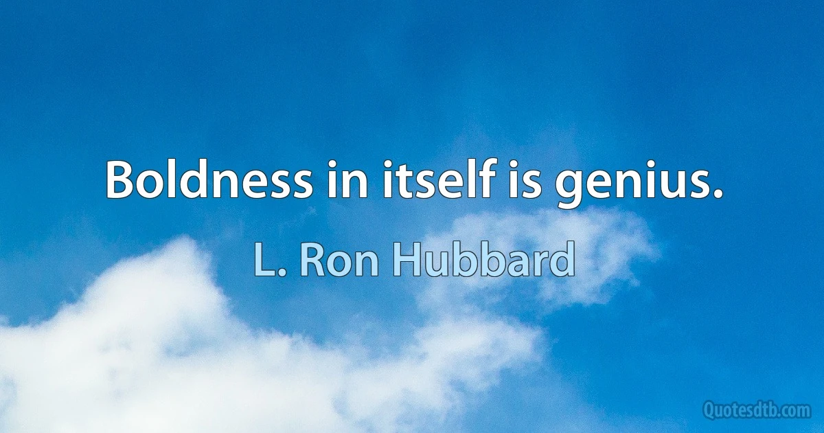 Boldness in itself is genius. (L. Ron Hubbard)