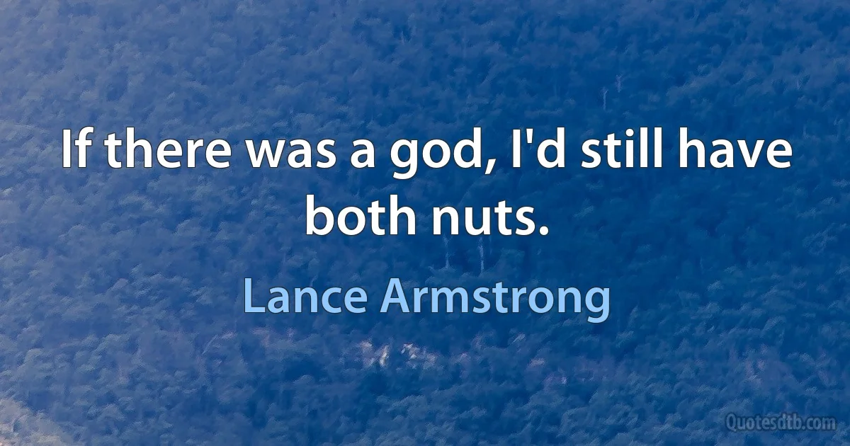 If there was a god, I'd still have both nuts. (Lance Armstrong)