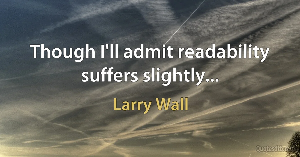 Though I'll admit readability suffers slightly... (Larry Wall)