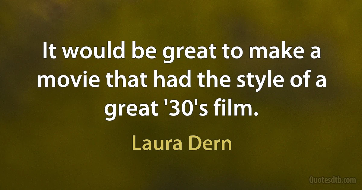 It would be great to make a movie that had the style of a great '30's film. (Laura Dern)