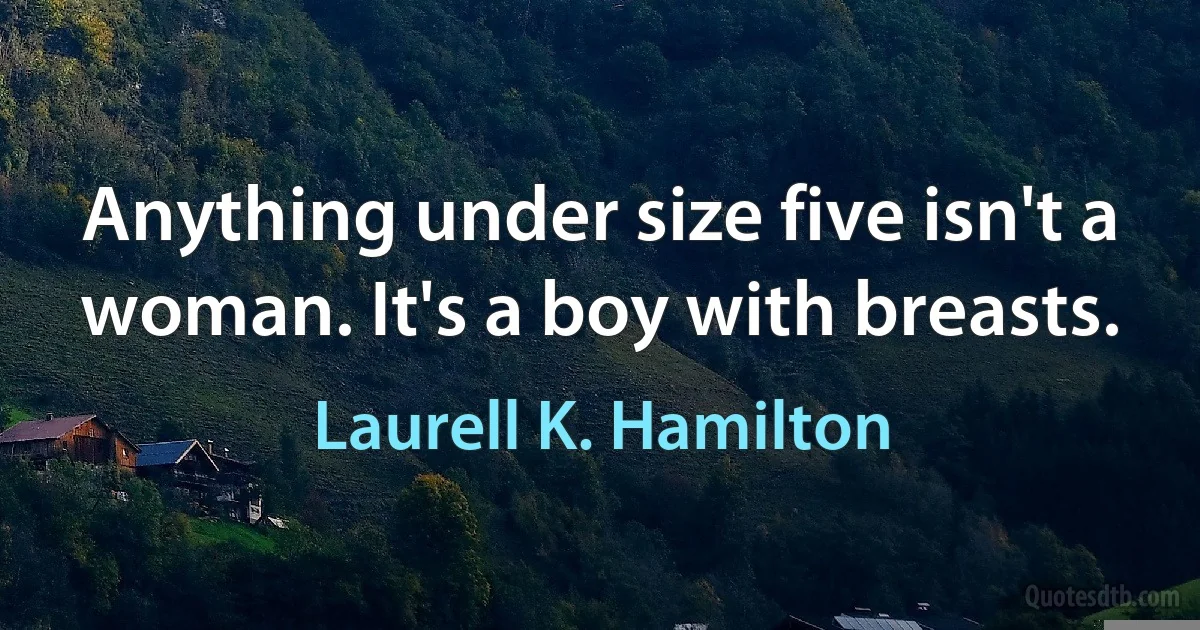 Anything under size five isn't a woman. It's a boy with breasts. (Laurell K. Hamilton)